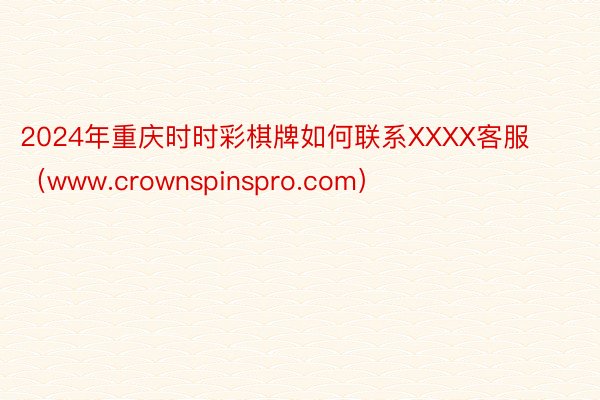 2024年重庆时时彩棋牌如何联系XXXX客服（www.crownspinspro.com）