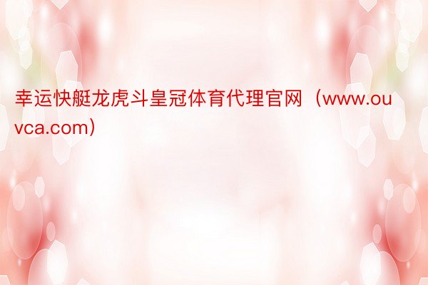 幸运快艇龙虎斗皇冠体育代理官网（www.ouvca.com）