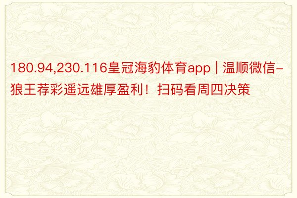 180.94,230.116皇冠海豹体育app | 温顺微信-狼王荐彩遥远雄厚盈利！扫码看周四决策