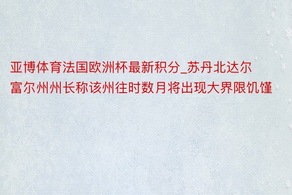 亚博体育法国欧洲杯最新积分_苏丹北达尔富尔州州长称该州往时数月将出现大界限饥馑