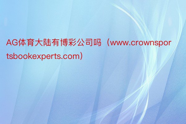 AG体育大陆有博彩公司吗（www.crownsportsbookexperts.com）