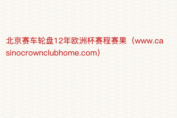 北京赛车轮盘12年欧洲杯赛程赛果（www.casinocrownclubhome.com）