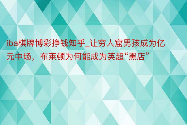 iba棋牌博彩挣钱知乎_让穷人窟男孩成为亿元中场，布莱顿为何能成为英超“黑店”