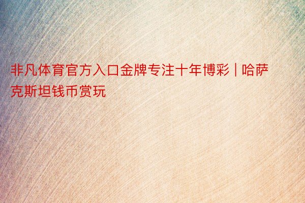 非凡体育官方入口金牌专注十年博彩 | 哈萨克斯坦钱币赏玩