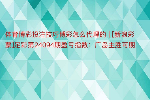 体育博彩投注技巧博彩怎么代理的 | [新浪彩票]足彩第24094期盈亏指数：广岛主胜可期