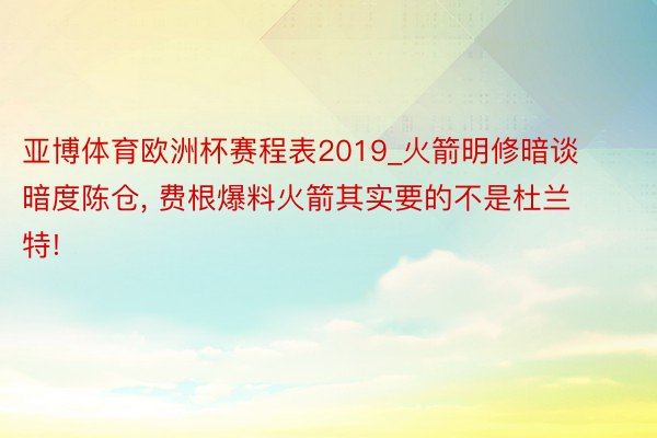 亚博体育欧洲杯赛程表2019_火箭明修暗谈暗度陈仓, 费根爆料火箭其实要的不是杜兰特!