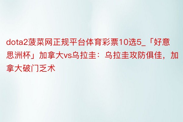 dota2菠菜网正规平台体育彩票10选5_「好意思洲杯」加拿大vs乌拉圭：乌拉圭攻防俱佳，加拿大破门乏术