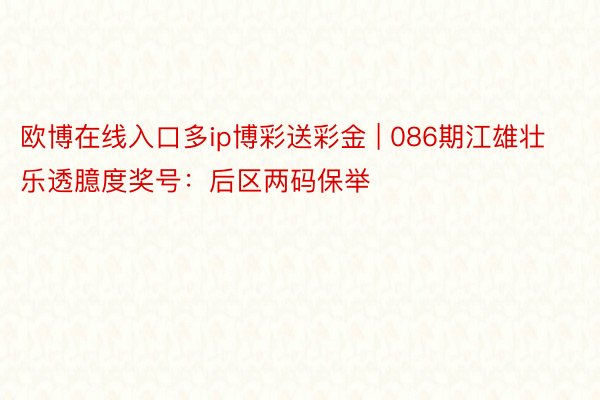 欧博在线入口多ip博彩送彩金 | 086期江雄壮乐透臆度奖号：后区两码保举