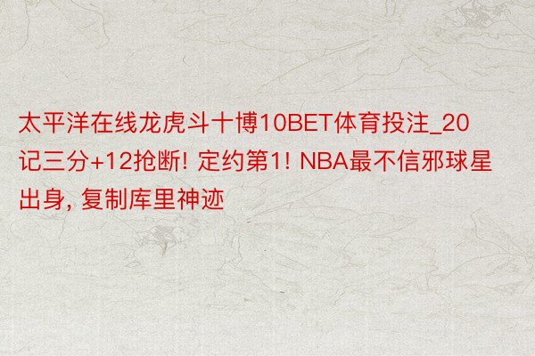 太平洋在线龙虎斗十博10BET体育投注_20记三分+12抢断! 定约第1! NBA最不信邪球星出身, 复制库里神迹