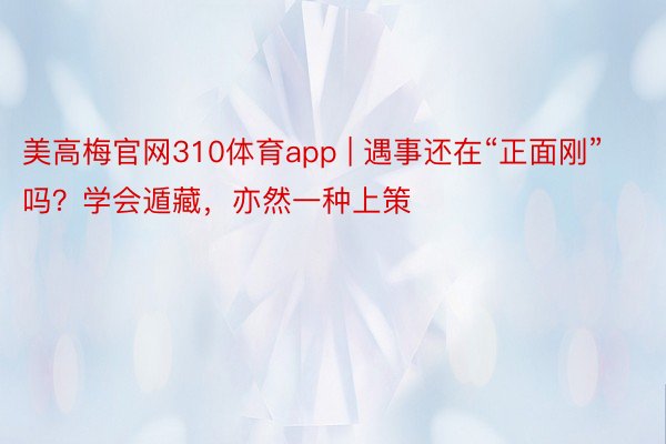 美高梅官网310体育app | 遇事还在“正面刚”吗？学会遁藏，亦然一种上策