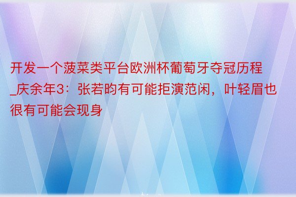 开发一个菠菜类平台欧洲杯葡萄牙夺冠历程_庆余年3：张若昀有可能拒演范闲，叶轻眉也很有可能会现身