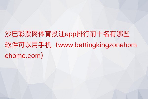 沙巴彩票网体育投注app排行前十名有哪些软件可以用手机（www.bettingkingzonehomehome.com）