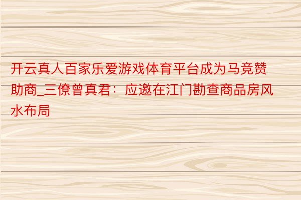 开云真人百家乐爱游戏体育平台成为马竞赞助商_三僚曾真君：应邀在江门勘查商品房风水布局