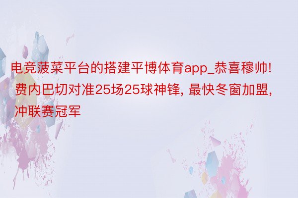 电竞菠菜平台的搭建平博体育app_恭喜穆帅! 费内巴切对准25场25球神锋, 最快冬窗加盟, 冲联赛冠军