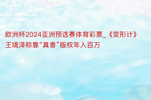 欧洲杯2024亚洲预选赛体育彩票_《变形计》王境泽称靠“真香”版权年入百万