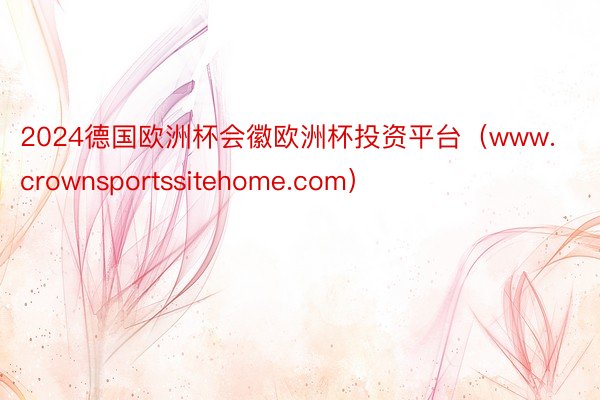 2024德国欧洲杯会徽欧洲杯投资平台（www.crownsportssitehome.com）