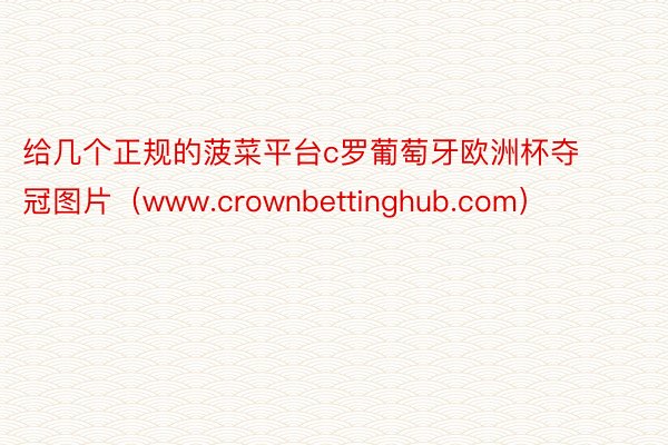 给几个正规的菠菜平台c罗葡萄牙欧洲杯夺冠图片（www.crownbettinghub.com）