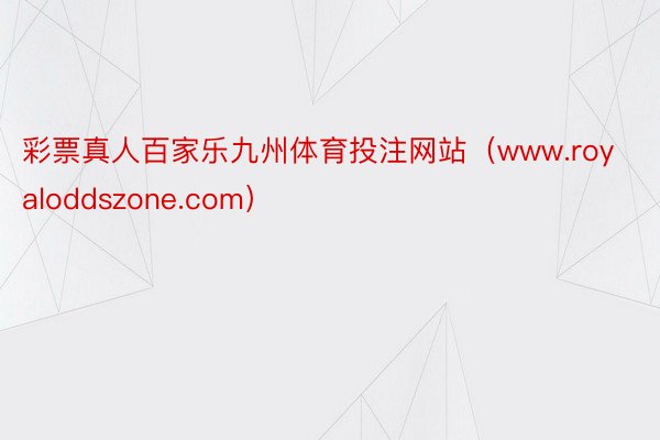 彩票真人百家乐九州体育投注网站（www.royaloddszone.com）