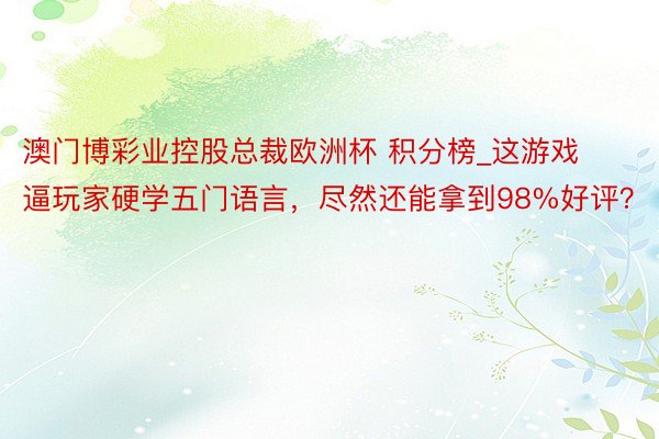 澳门博彩业控股总裁欧洲杯 积分榜_这游戏逼玩家硬学五门语言，尽然还能拿到98%好评？