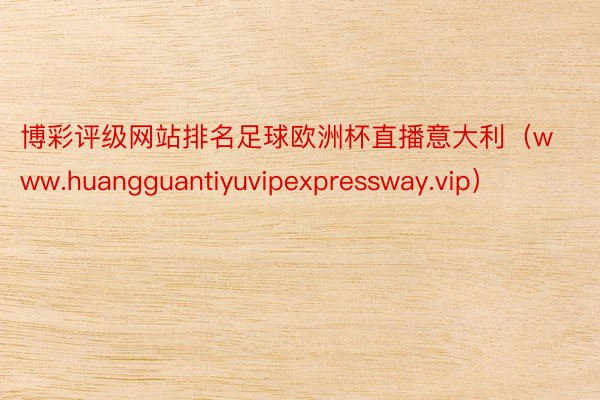 博彩评级网站排名足球欧洲杯直播意大利（www.huangguantiyuvipexpressway.vip）