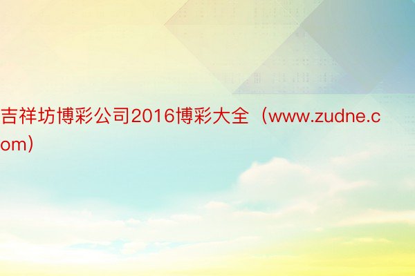 吉祥坊博彩公司2016博彩大全（www.zudne.com）